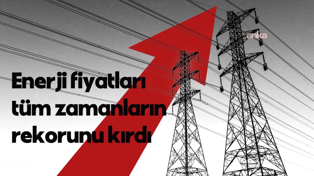 Enerji fiyatları tüm zamanların rekorunu kırdı